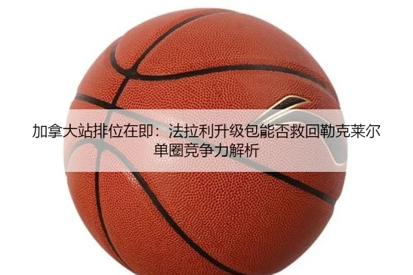 加拿大站排位在即：法拉利升级包能否救回勒克莱尔单圈竞争力解析