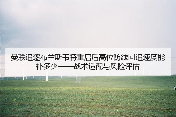 曼联追逐布兰斯韦特重启后高位防线回追速度能补多少——战术适配与风险评估