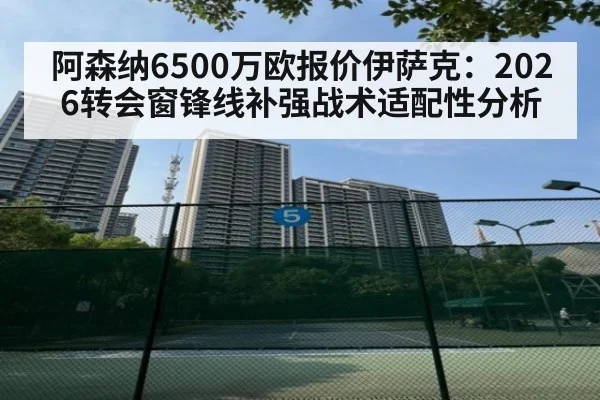 阿森纳6500万欧报价伊萨克：2026转会窗锋线补强战术适配性分析