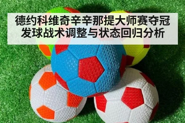 德约科维奇辛辛那提大师赛夺冠发球战术调整与状态回归分析